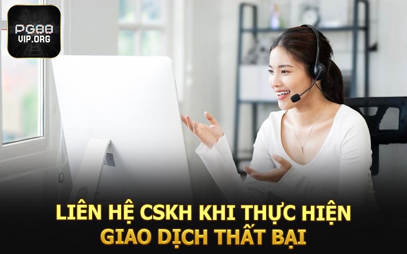 Liên hệ CSKH khi thực hiện giao dịch thất bại